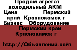 Продам агрегат холодильный АКМ › Цена ­ 198 000 - Пермский край, Краснокамск г. Бизнес » Оборудование   . Пермский край,Краснокамск г.